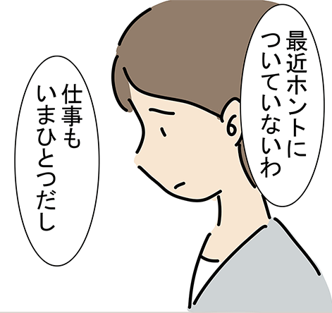 「最近ホントについていないわ」「仕事もいまひとつだし」