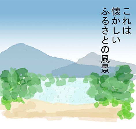 「これは懐かしいふるさとの風景」