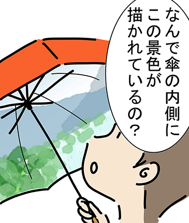 「なんで傘の内側にこの景色が描かれているの？」