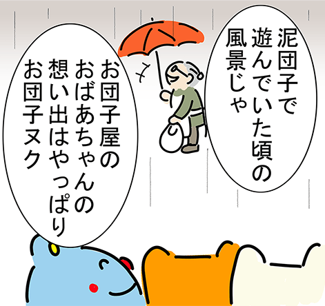 「泥団子で遊んでいた頃の風景じゃ」「お団子屋のおばあちゃんの想い出はやっぱりお団子ヌク」